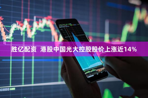 胜亿配资  港股中国光大控股股价上涨近14%