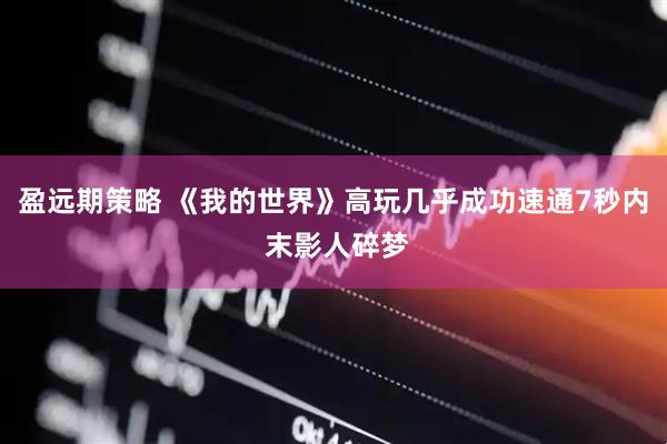 盈远期策略 《我的世界》高玩几乎成功速通7秒内 末影人碎梦