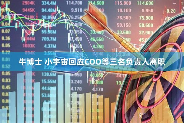 牛博士 小宇宙回应COO等三名负责人离职