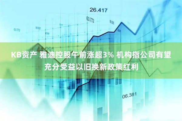 KB资产 雅迪控股午前涨超3% 机构指公司有望充分受益以旧换新政策红利