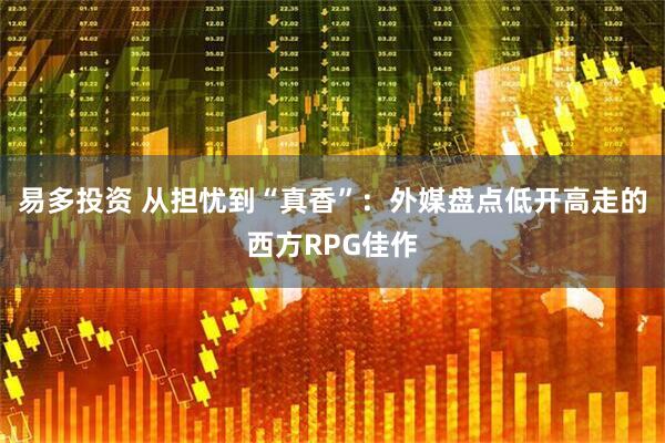 易多投资 从担忧到“真香”：外媒盘点低开高走的西方RPG佳作