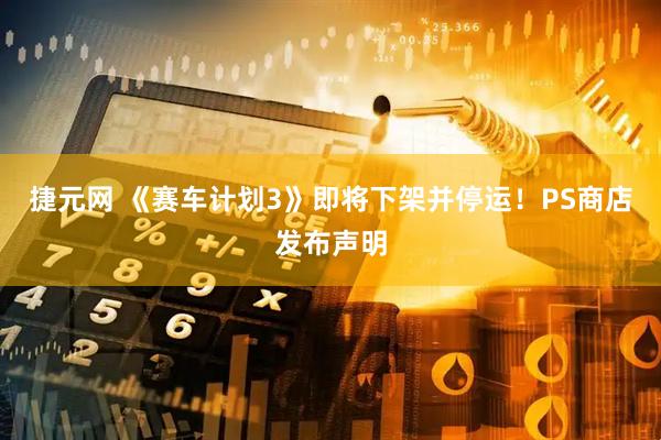 捷元网 《赛车计划3》即将下架并停运！PS商店发布声明