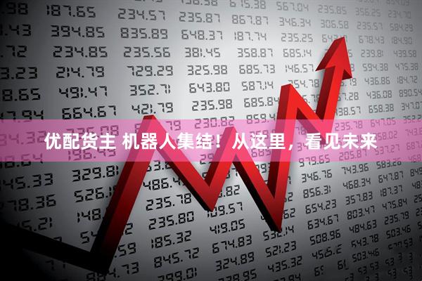 优配货主 机器人集结！从这里，看见未来