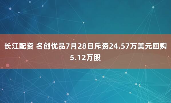 长江配资 名创优品7月28日斥资24.57万美元回购5.12万股