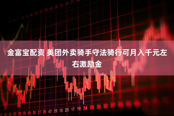 金富宝配资 美团外卖骑手守法骑行可月入千元左右激励金