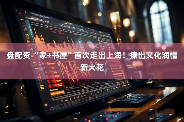 盘配资 “家+书屋”首次走出上海！擦出文化润疆新火花