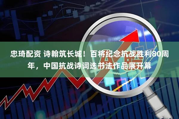 忠琦配资 诗翰筑长城！百将纪念抗战胜利80周年，中国抗战诗词选书法作品展开幕