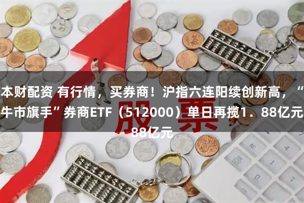 本财配资 有行情，买券商！沪指六连阳续创新高，“牛市旗手”券商ETF（512000）单日再揽1．88亿元