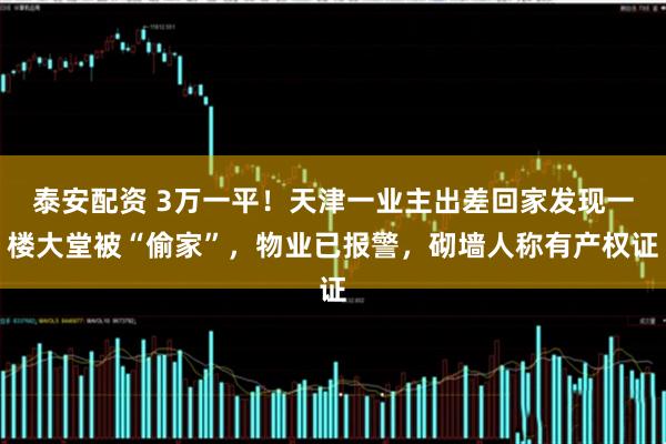 泰安配资 3万一平！天津一业主出差回家发现一楼大堂被“偷家”，物业已报警，砌墙人称有产权证