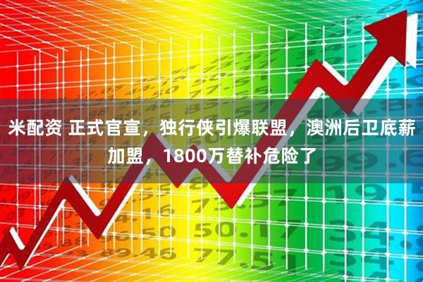米配资 正式官宣，独行侠引爆联盟，澳洲后卫底薪加盟，1800万替补危险了