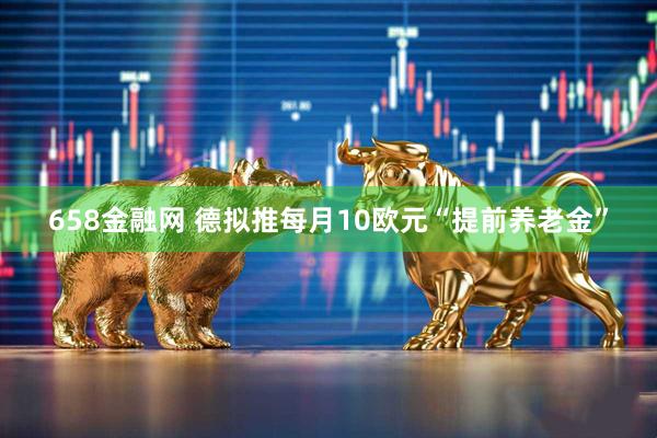 658金融网 德拟推每月10欧元“提前养老金”