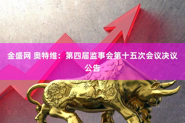 金盛网 奥特维：第四届监事会第十五次会议决议公告