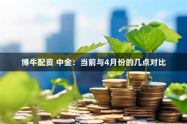 博牛配资 中金：当前与4月份的几点对比