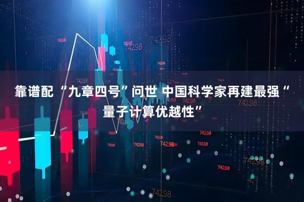 靠谱配 “九章四号”问世 中国科学家再建最强“量子计算优越性”